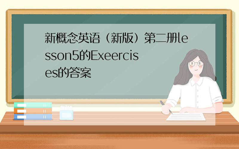 新概念英语（新版）第二册lesson5的Exeercises的答案