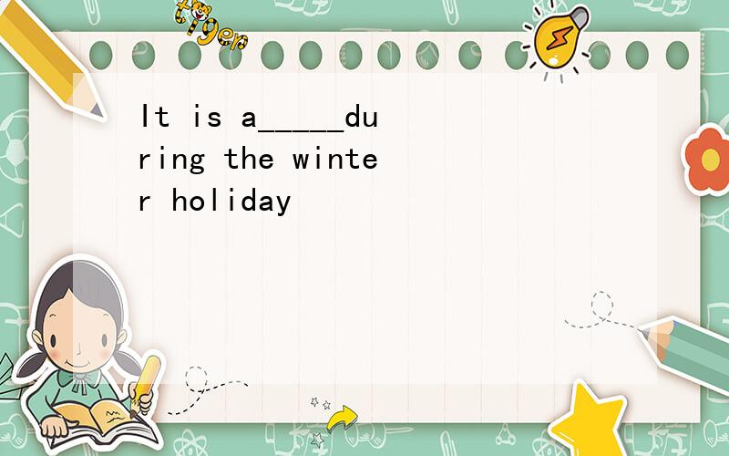 It is a_____during the winter holiday