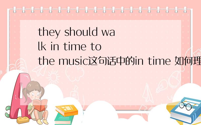 they should walk in time to the music这句话中的in time 如何理解