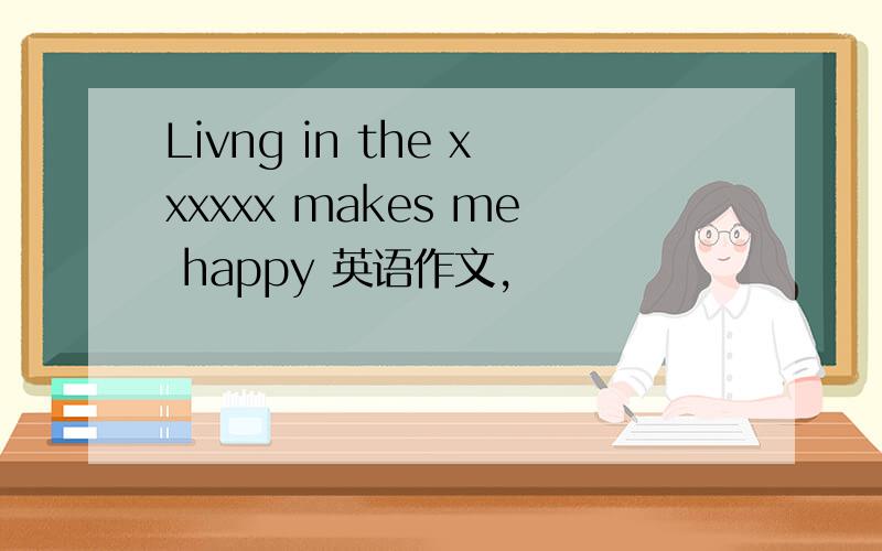 Livng in the xxxxxx makes me happy 英语作文,