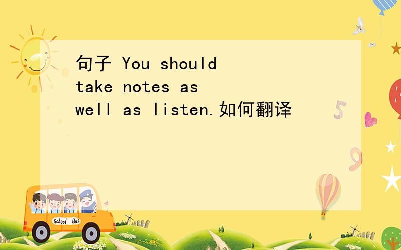 句子 You should take notes as well as listen.如何翻译