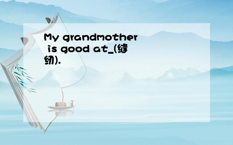 My grandmother is good at_(缝纫).