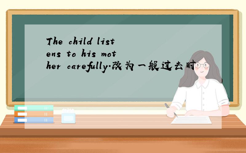 The child listens to his mother carefully.改为一般过去时