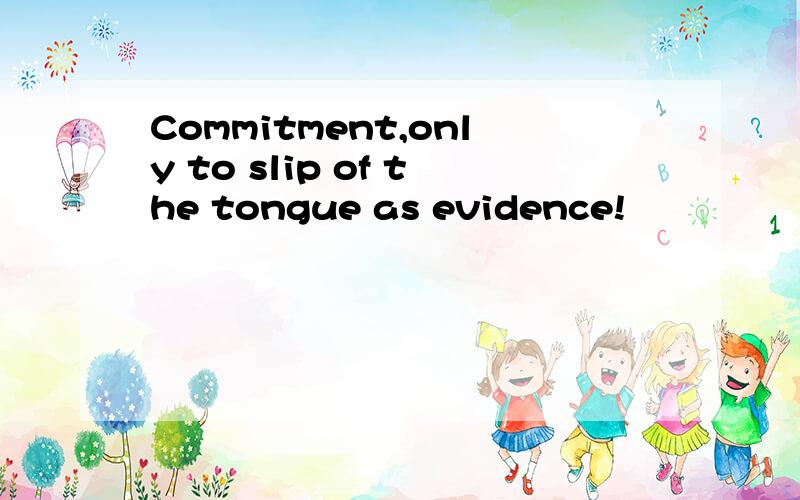 Commitment,only to slip of the tongue as evidence!