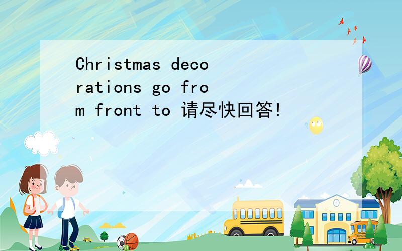 Christmas decorations go from front to 请尽快回答!