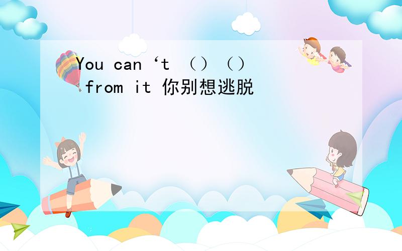 You can‘t （）（） from it 你别想逃脱