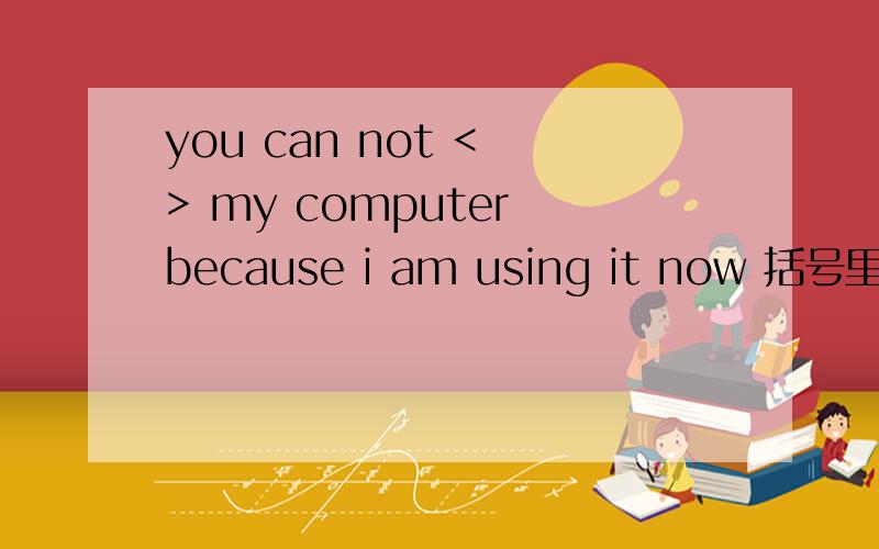 you can not < > my computer because i am using it now 括号里是填BORROW 还是LEND?