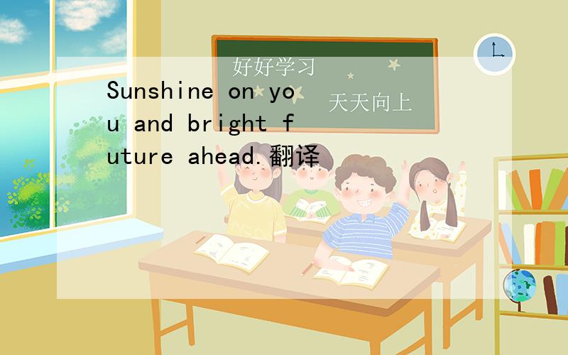 Sunshine on you and bright future ahead.翻译