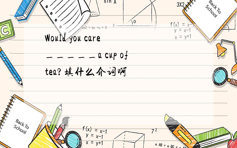 Would you care_____a cup of tea?填什么介词啊