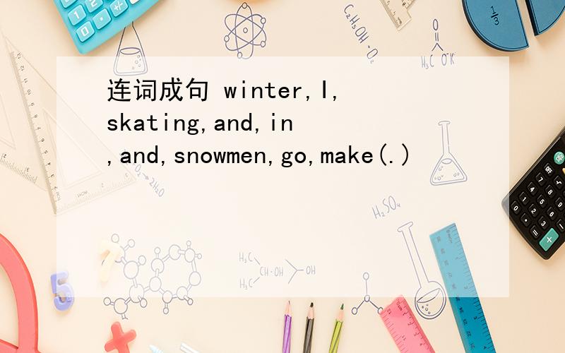连词成句 winter,I,skating,and,in,and,snowmen,go,make(.)