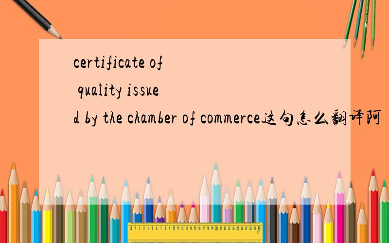 certificate of quality issued by the chamber of commerce这句怎么翻译阿