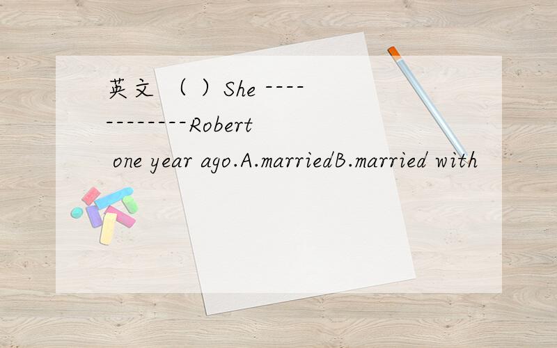 英文 （ ）She ------------Robert one year ago.A.marriedB.married with