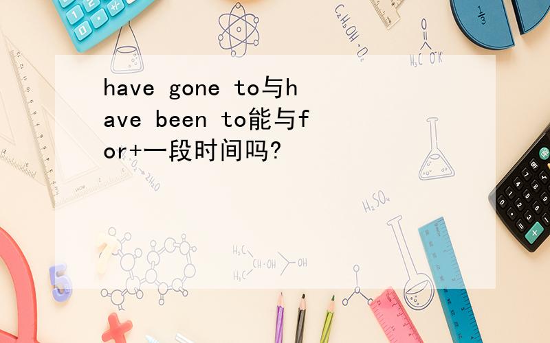 have gone to与have been to能与for+一段时间吗?