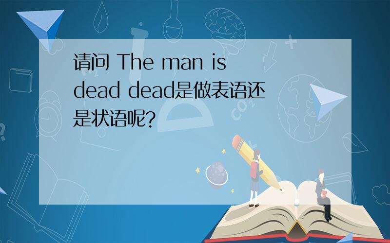 请问 The man is dead dead是做表语还是状语呢?