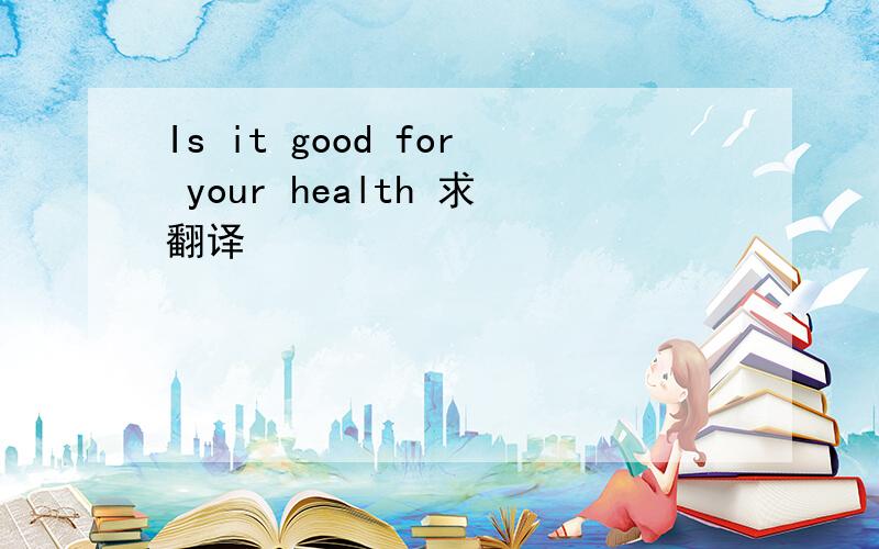 Is it good for your health 求翻译
