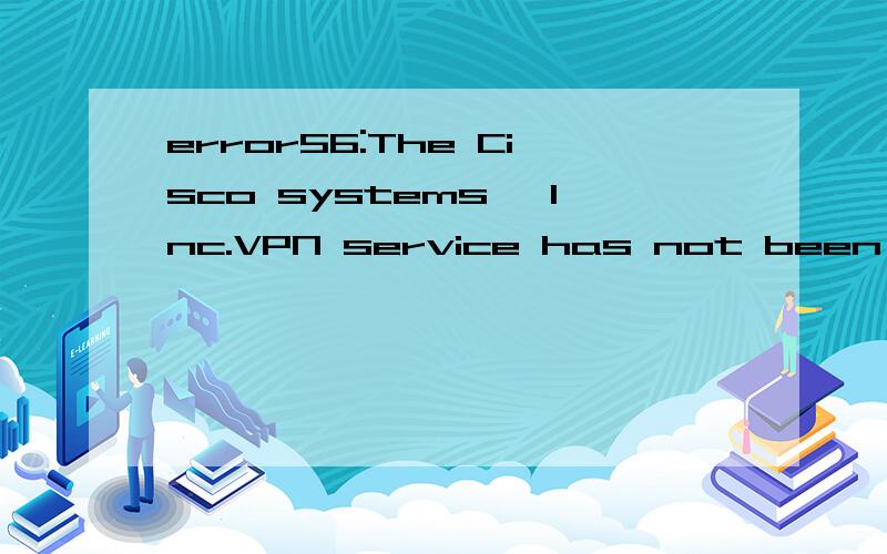 error56:The Cisco systems ,Inc.VPN service has not been started.在