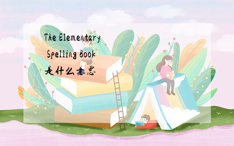 The Elementary Spelling Book是什么意思