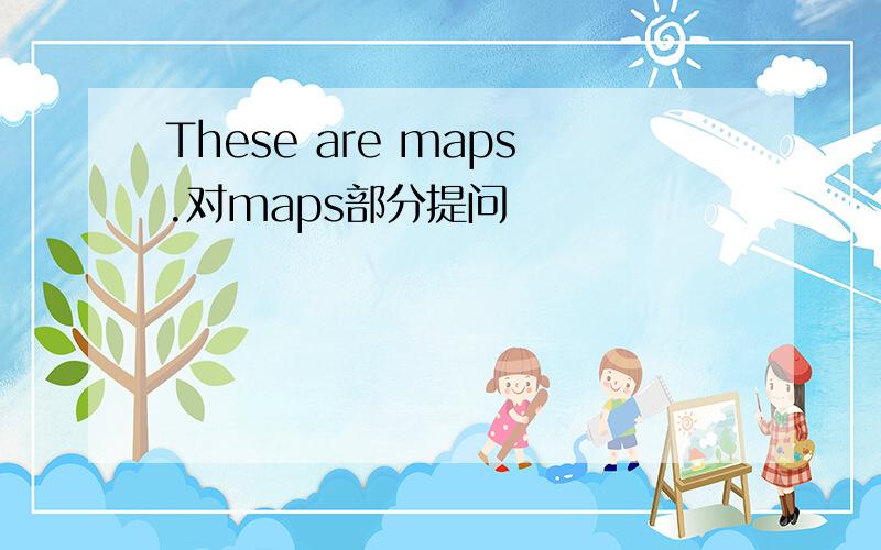 These are maps.对maps部分提问