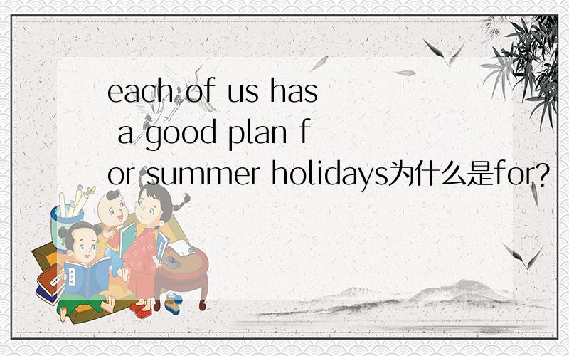 each of us has a good plan for summer holidays为什么是for?