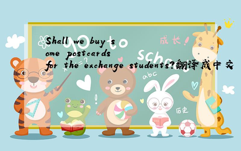 Shall we buy some postcards for the exchange students?翻译成中文