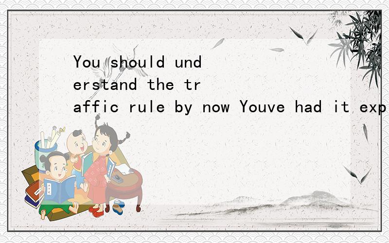 You should understand the traffic rule by now Youve had it explained often enough翻译汉语