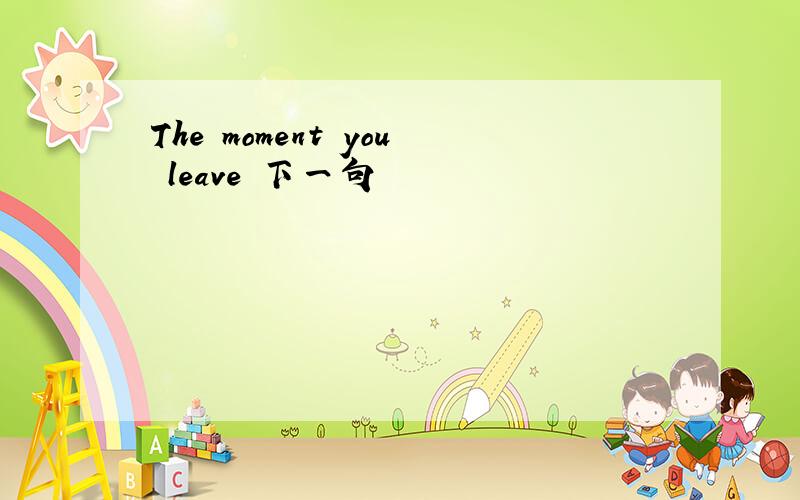 The moment you leave 下一句