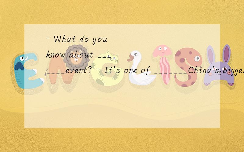 - What do you know about _______event? - It's one of _______China's biggest fund-raising events.A. an; /       B. the; the        C. the;／       D. an; the