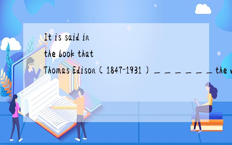 It is said in the book that Thomas Edison(1847-1931)______the world leading inventor for 60 years.A.would be      B.has beenC.had been      D.was