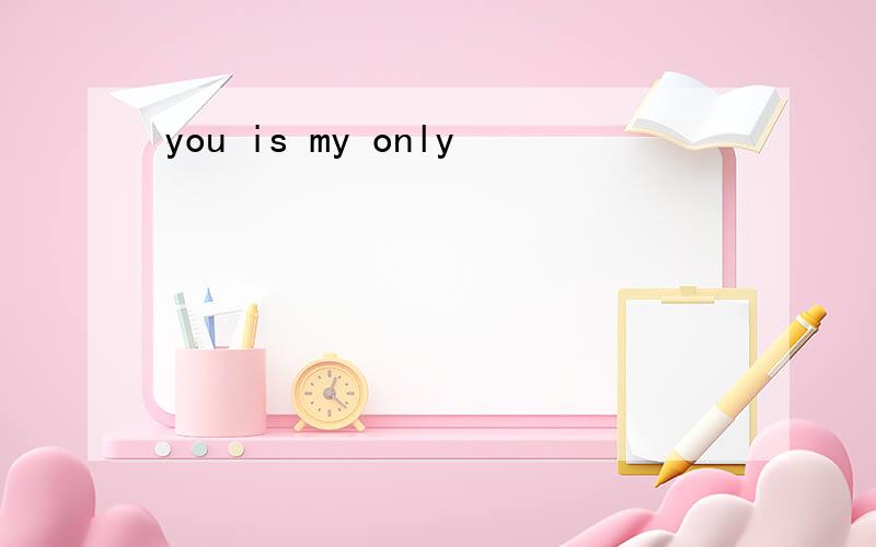 you is my only