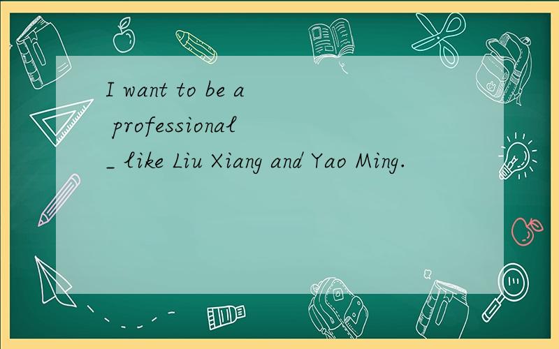 I want to be a professional _ like Liu Xiang and Yao Ming.