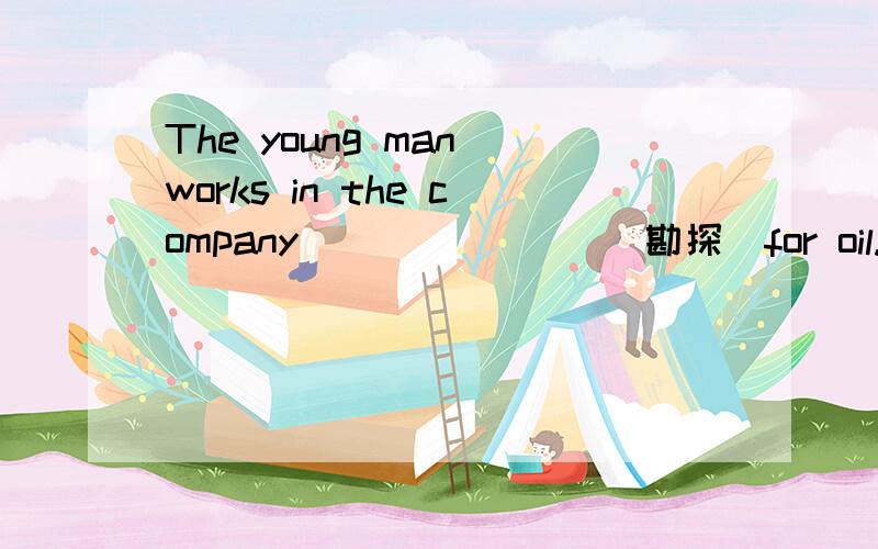 The young man works in the company _______(勘探)for oil.按所给词的正确形式填空