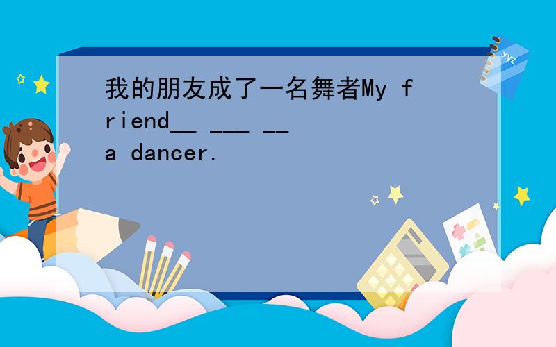 我的朋友成了一名舞者My friend__ ___ __a dancer.