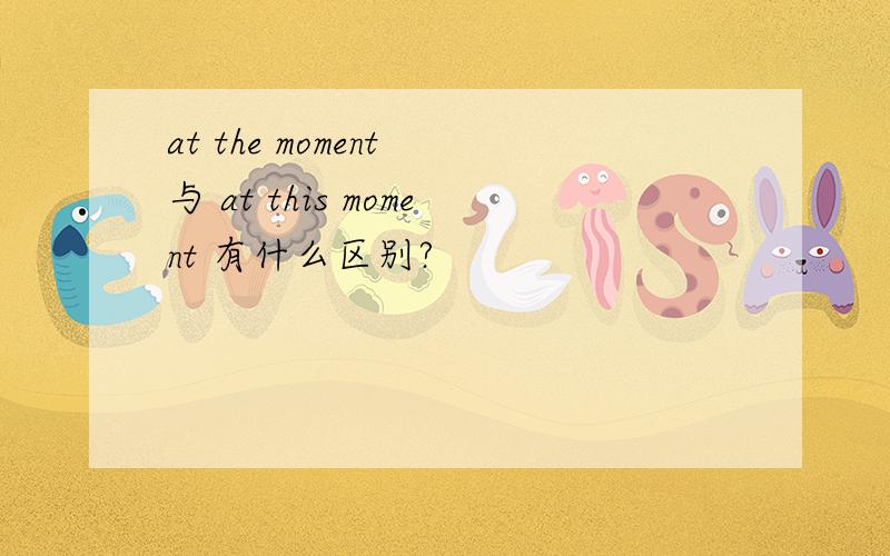 at the moment 与 at this moment 有什么区别?