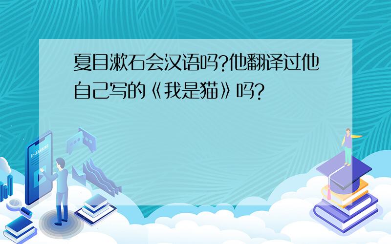夏目漱石会汉语吗?他翻译过他自己写的《我是猫》吗?
