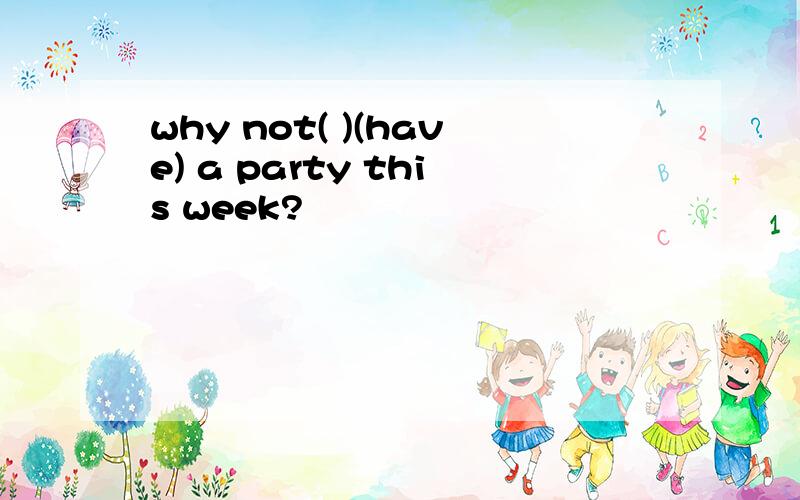 why not( )(have) a party this week?