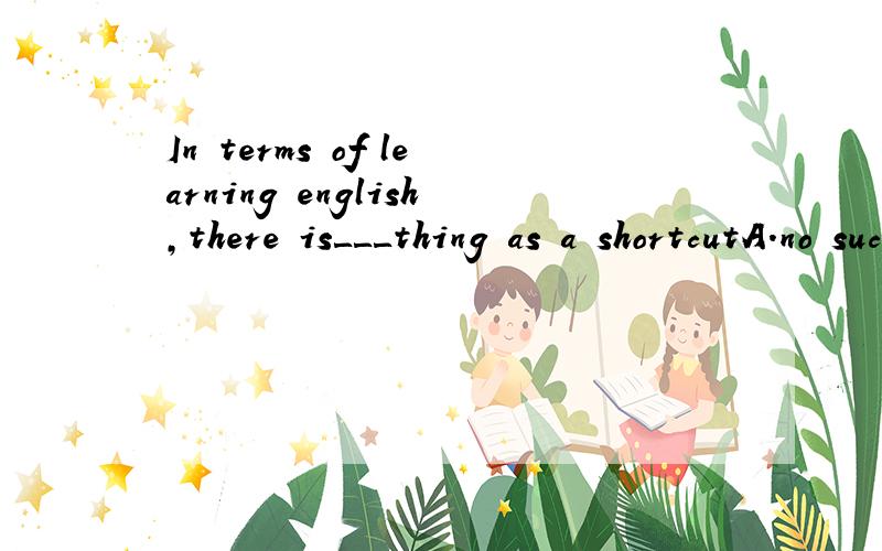 In terms of learning english,there is＿＿＿thing as a shortcutA.no such   B.no such a   C.not such D.not a such