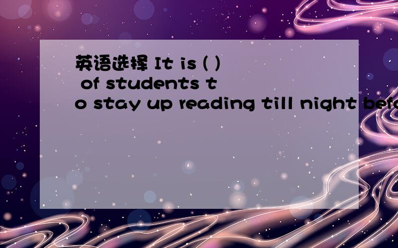 英语选择 It is ( ) of students to stay up reading till night before the final exam.A.common B.typical C.normal D.regular求详解,