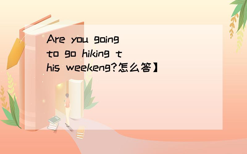 Are you going to go hiking this weekeng?怎么答】