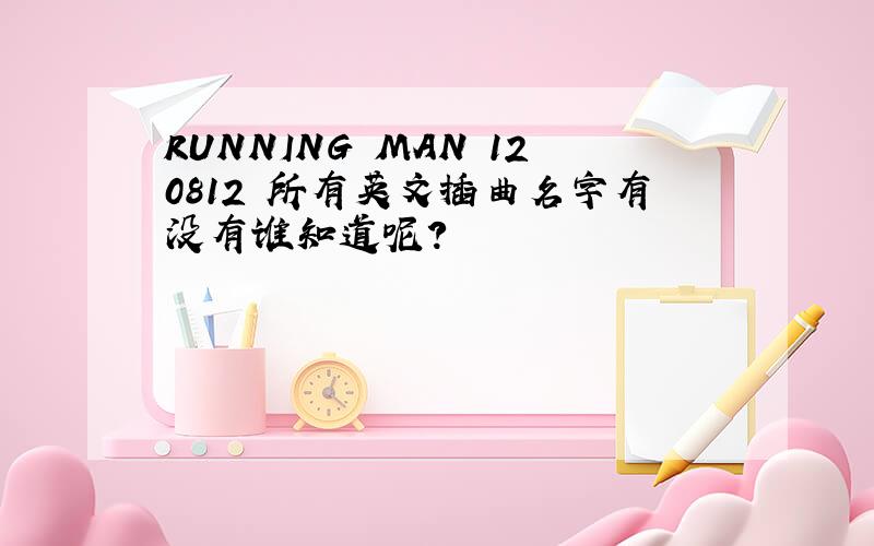 RUNNING MAN 120812 所有英文插曲名字有没有谁知道呢?