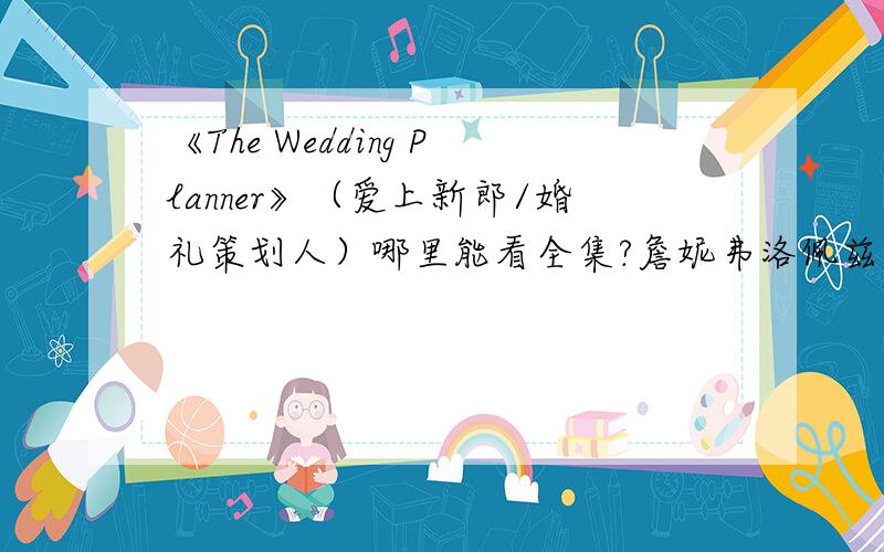 《The Wedding Planner》（爱上新郎/婚礼策划人）哪里能看全集?詹妮弗洛佩兹主演的