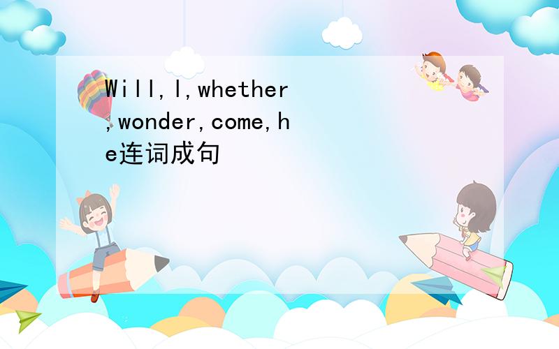Will,l,whether,wonder,come,he连词成句