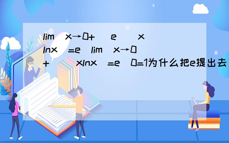 lim(x→0+) e^(xlnx)=e^lim(x→0+) (xlnx)=e^0=1为什么把e提出去了