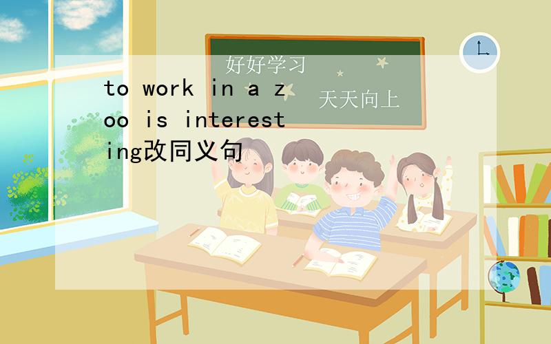 to work in a zoo is interesting改同义句