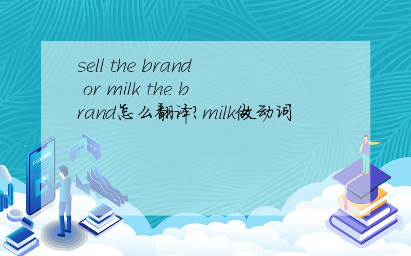 sell the brand or milk the brand怎么翻译?milk做动词