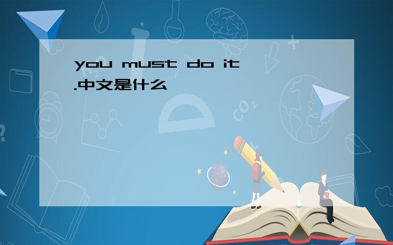 you must do it.中文是什么
