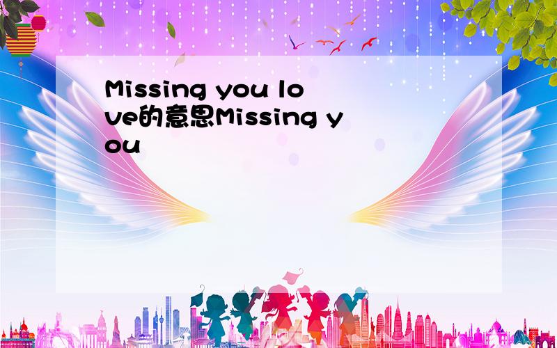 Missing you love的意思Missing you