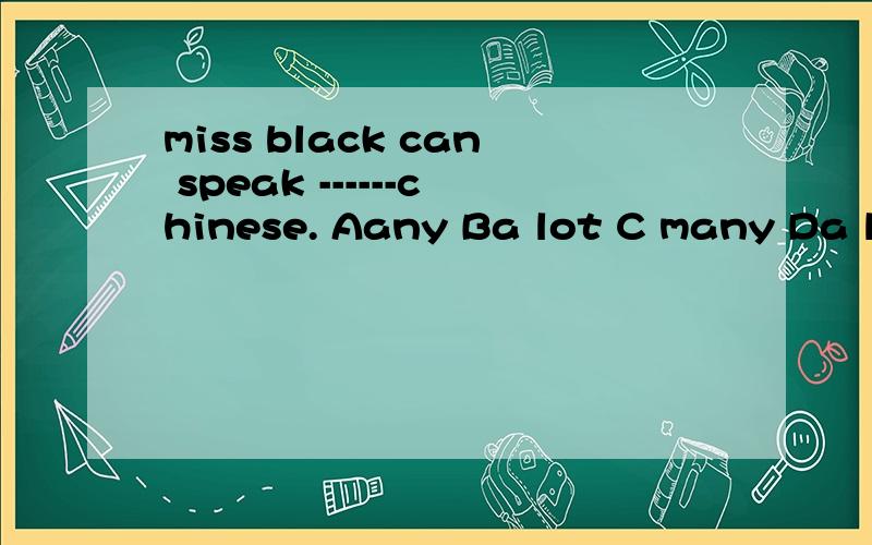 miss black can speak ------chinese. Aany Ba lot C many Da little 选哪一个为什么