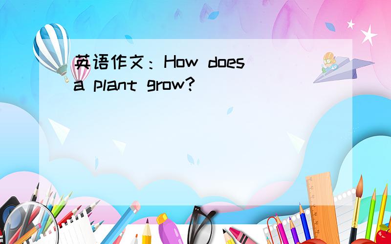 英语作文：How does a plant grow?