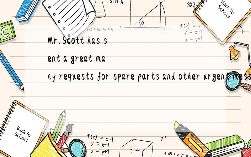 Mr.Scott has sent a great many requests for spare parts and other urgent messages from one garagesent a great many requests 怎么理解