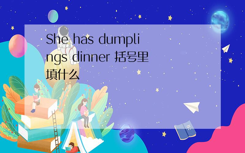 She has dumplings dinner 括号里填什么